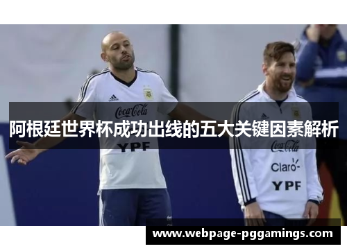 阿根廷世界杯成功出线的五大关键因素解析