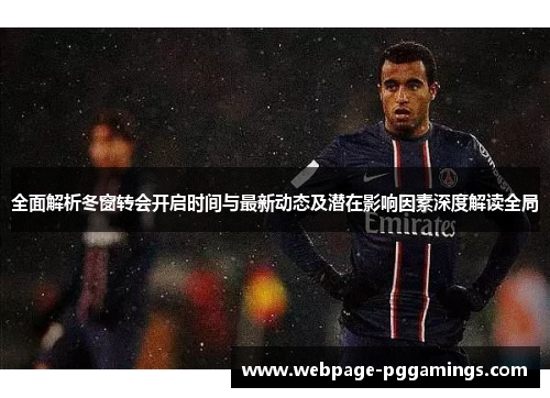 全面解析冬窗转会开启时间与最新动态及潜在影响因素深度解读全局