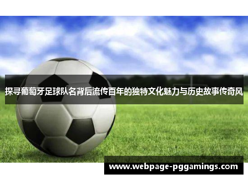 探寻葡萄牙足球队名背后流传百年的独特文化魅力与历史故事传奇风