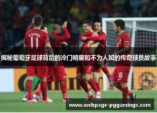 揭秘葡萄牙足球背后的冷门明星和不为人知的传奇球员故事