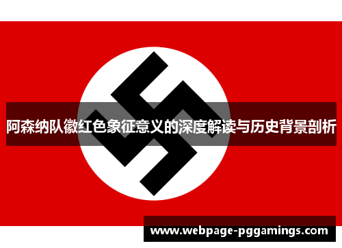 阿森纳队徽红色象征意义的深度解读与历史背景剖析