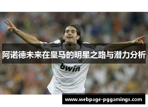 阿诺德未来在皇马的明星之路与潜力分析 阿诺德未来在皇马的明星之路与潜力分析