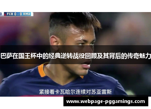 巴萨在国王杯中的经典逆转战役回顾及其背后的传奇魅力