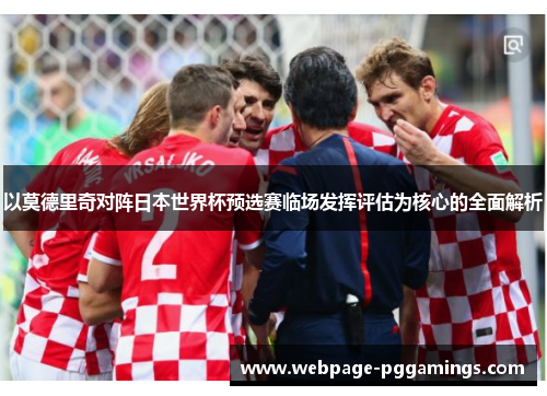 以莫德里奇对阵日本世界杯预选赛临场发挥评估为核心的全面解析