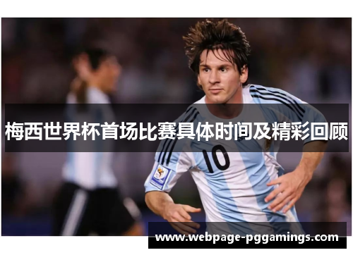 梅西世界杯首场比赛具体时间及精彩回顾