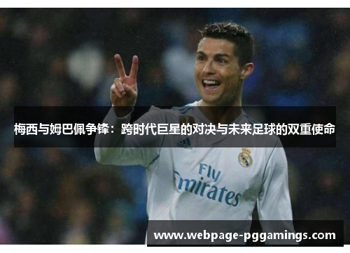 梅西与姆巴佩争锋：跨时代巨星的对决与未来足球的双重使命