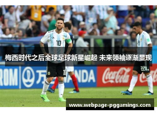 梅西时代之后全球足球新星崛起 未来领袖逐渐显现