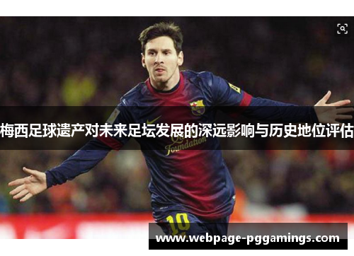 梅西足球遗产对未来足坛发展的深远影响与历史地位评估