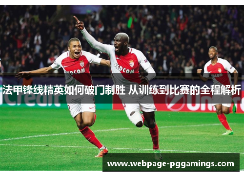法甲锋线精英如何破门制胜 从训练到比赛的全程解析