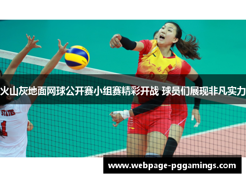 火山灰地面网球公开赛小组赛精彩开战 球员们展现非凡实力