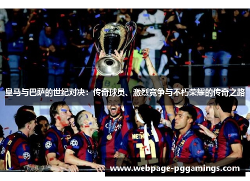 皇马与巴萨的世纪对决：传奇球员、激烈竞争与不朽荣耀的传奇之路
