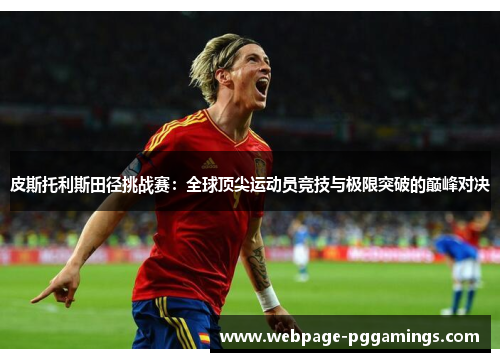 皮斯托利斯田径挑战赛：全球顶尖运动员竞技与极限突破的巅峰对决